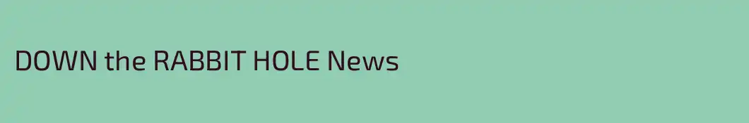 DOWN the RABBIT HOLE News